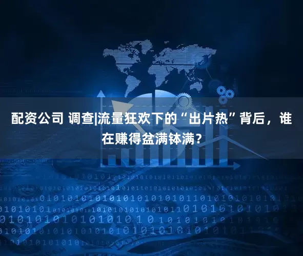 配资公司 调查|流量狂欢下的“出片热”背后，谁在赚得盆满钵满？