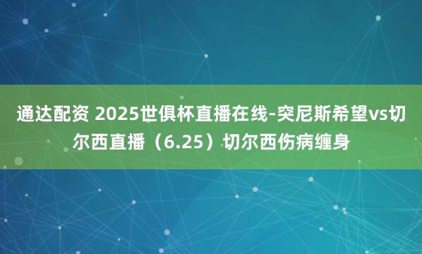 通达配资 2025世俱杯直播在线-突尼斯希望vs切尔西直播（6.25）切尔西伤病缠身