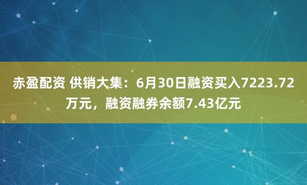 赤盈配资 供销大集：6月30日融资买入7223.72万元，融资融券余额7.43亿元