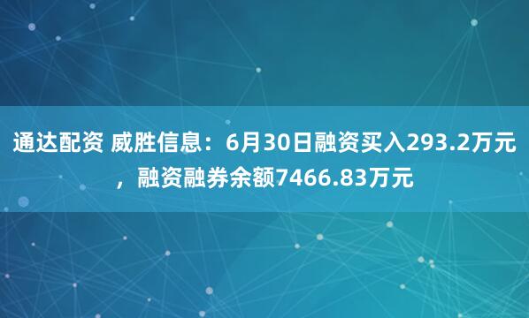 通达配资 威胜信息：6月30日融资买入293.2万元，融资融券余额7466.83万元