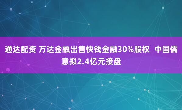 通达配资 万达金融出售快钱金融30%股权  中国儒意拟2.4亿元接盘