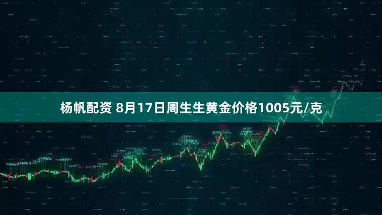 杨帆配资 8月17日周生生黄金价格1005元/克