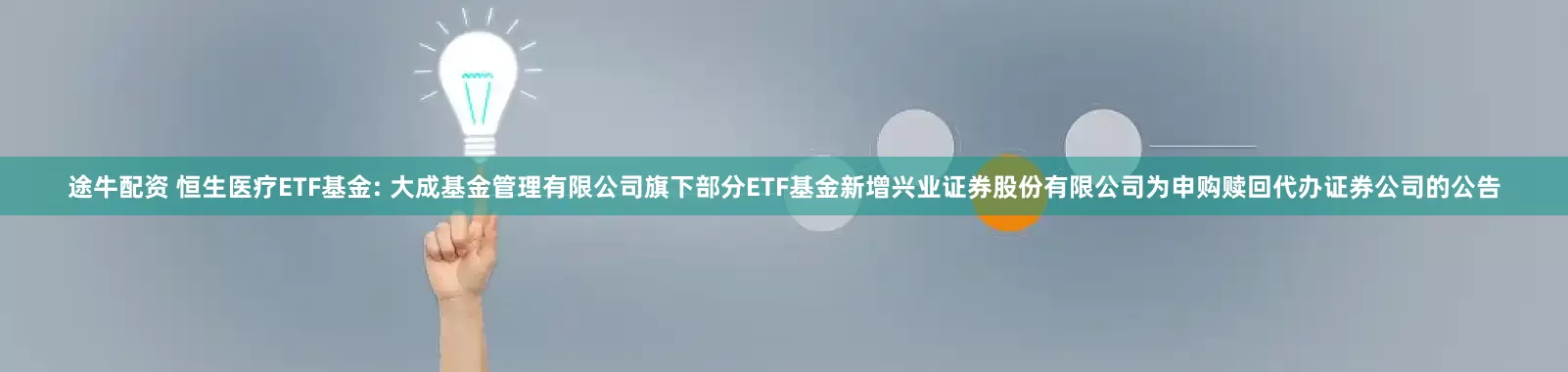 途牛配资 恒生医疗ETF基金: 大成基金管理有限公司旗下部分ETF基金新增兴业证券股份有限公司为申购赎回代办证券公司的公告